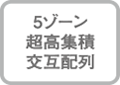 ５ゾーン超高集積・交互配列